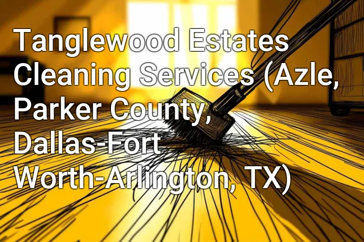 Tanglewood Estates Cleaning Services (Azle, Parker County, Dallas-Fort Worth-Arlington, TX)