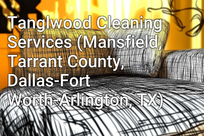 Tanglwood Cleaning Services (Mansfield, Tarrant County, Dallas-Fort Worth-Arlington, TX)