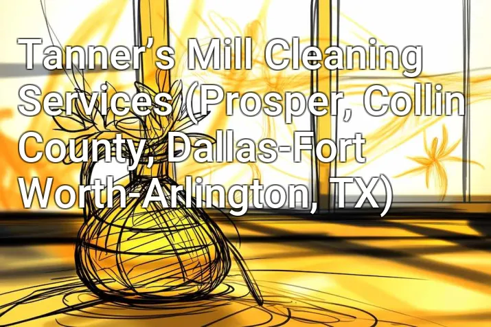 Tanner’s Mill Cleaning Services (Prosper, Collin County, Dallas-Fort Worth-Arlington, TX)