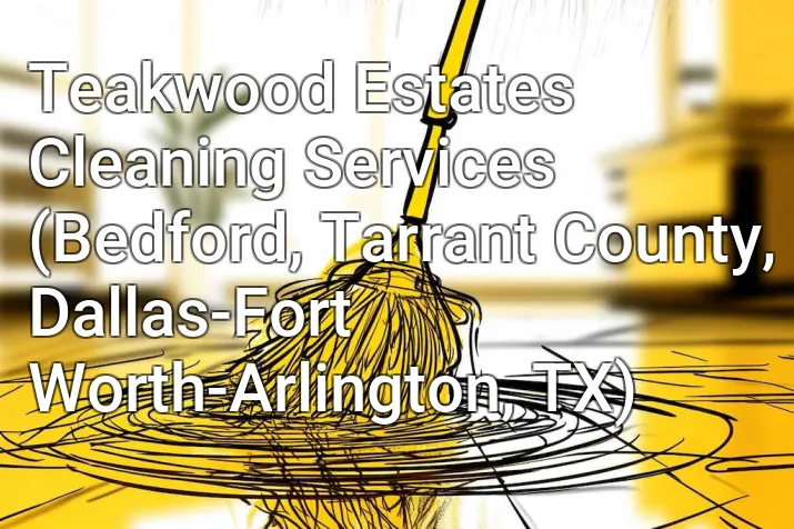 Teakwood Estates Cleaning Services (Bedford, Tarrant County, Dallas-Fort Worth-Arlington, TX)