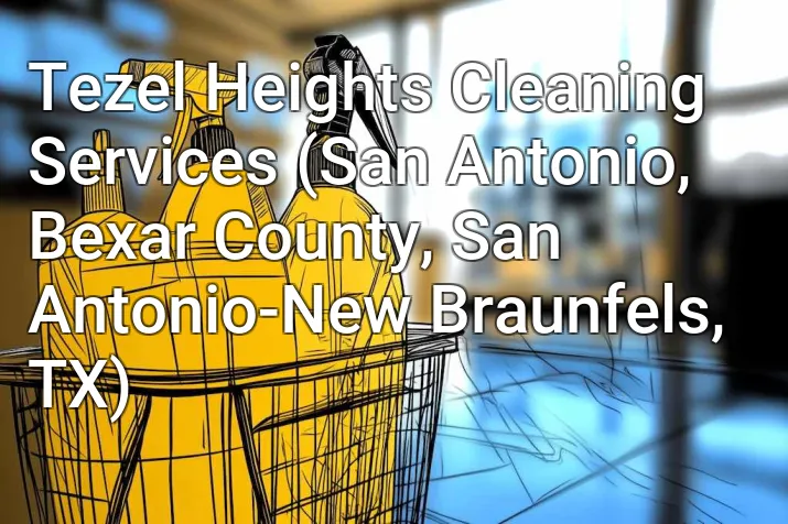 Tezel Heights Cleaning Services (San Antonio, Bexar County, San Antonio-New Braunfels, TX)