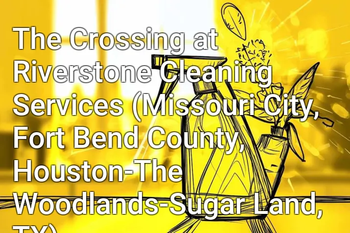 The Crossing at Riverstone Cleaning Services (Missouri City, Fort Bend County, Houston-The Woodlands-Sugar Land, TX)