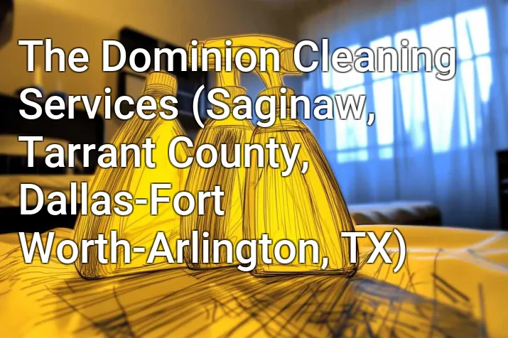 The Dominion Cleaning Services (Saginaw, Tarrant County, Dallas-Fort Worth-Arlington, TX)