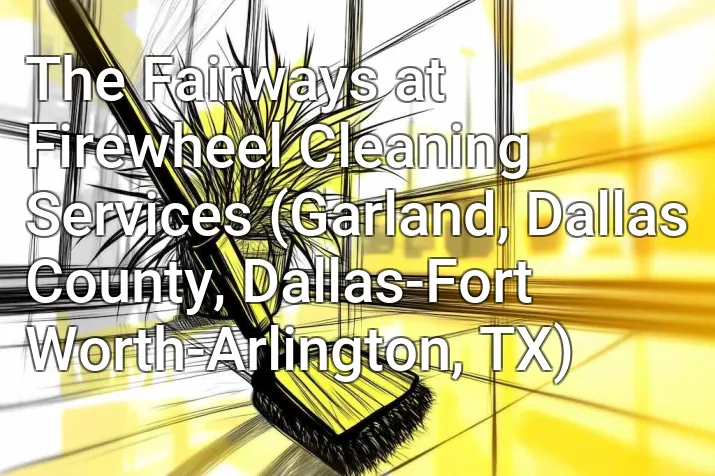 The Fairways at Firewheel Cleaning Services (Garland, Dallas County, Dallas-Fort Worth-Arlington, TX)