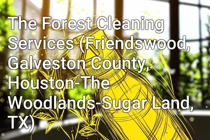 The Forest Cleaning Services (Friendswood, Galveston County, Houston-The Woodlands-Sugar Land, TX)