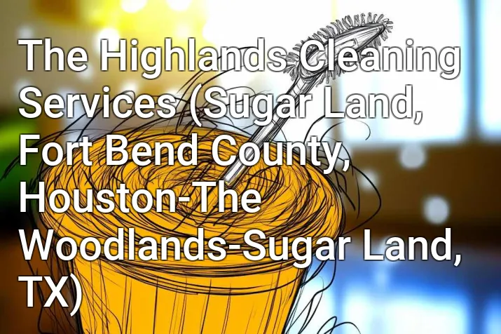 The Highlands Cleaning Services (Sugar Land, Fort Bend County, Houston-The Woodlands-Sugar Land, TX)
