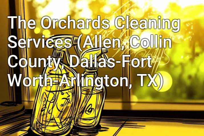 The Orchards Cleaning Services (Allen, Collin County, Dallas-Fort Worth-Arlington, TX)