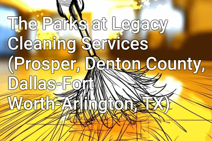 The Parks at Legacy Cleaning Services (Prosper, Denton County, Dallas-Fort Worth-Arlington, TX)