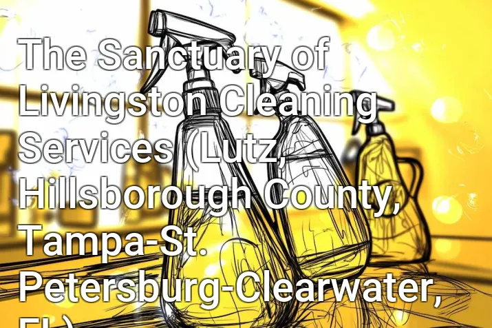 The Sanctuary of Livingston Cleaning Services (Lutz, Hillsborough County, Tampa-St. Petersburg-Clearwater, FL)