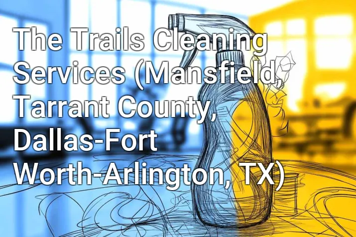 The Trails Cleaning Services (Mansfield, Tarrant County, Dallas-Fort Worth-Arlington, TX)