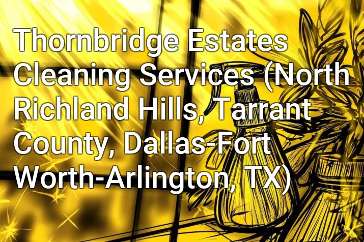 Thornbridge Estates Cleaning Services (North Richland Hills, Tarrant County, Dallas-Fort Worth-Arlington, TX)