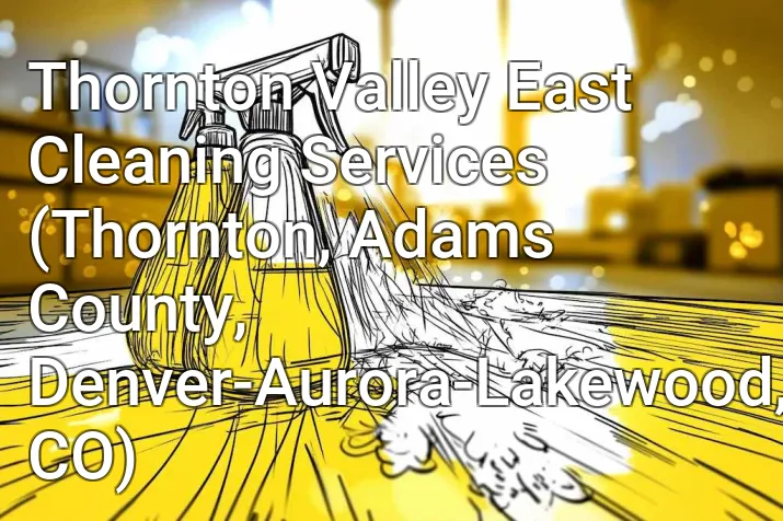 Thornton Valley East Cleaning Services (Thornton, Adams County, Denver-Aurora-Lakewood, CO)