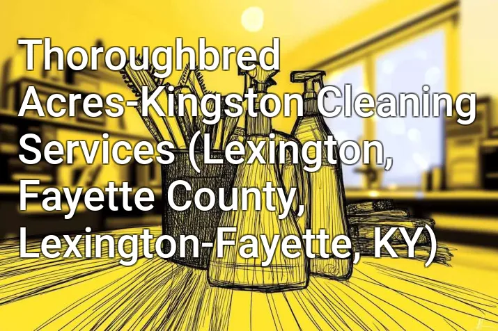 Thoroughbred Acres-Kingston Cleaning Services (Lexington, Fayette County, Lexington-Fayette, KY)