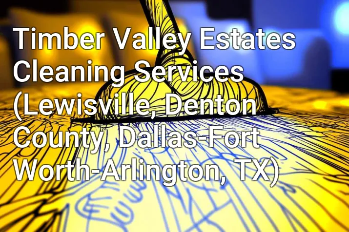 Timber Valley Estates Cleaning Services (Lewisville, Denton County, Dallas-Fort Worth-Arlington, TX)