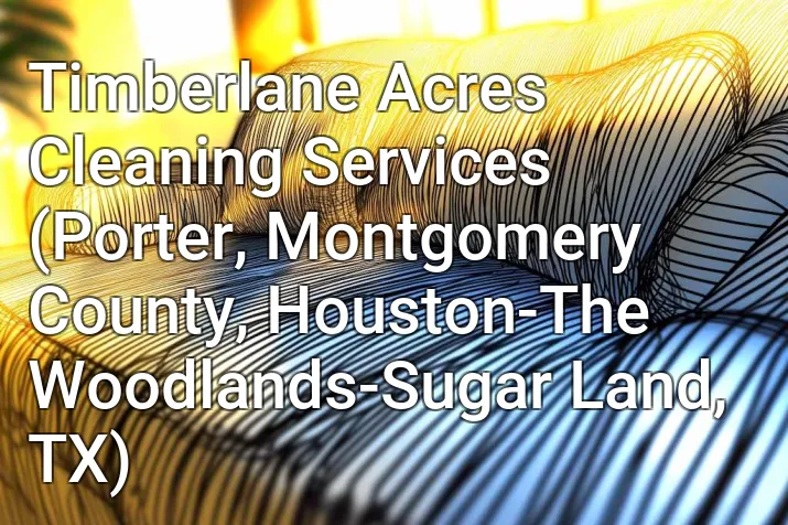 Timberlane Acres Cleaning Services (Porter, Montgomery County, Houston-The Woodlands-Sugar Land, TX)
