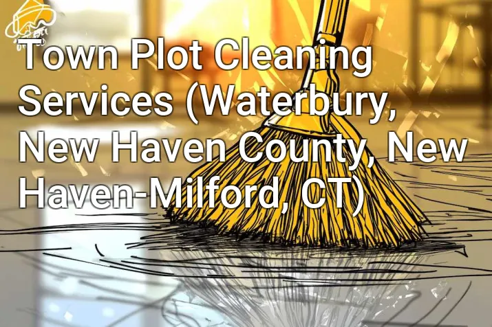 Town Plot Cleaning Services (Waterbury, New Haven County, New Haven-Milford, CT)