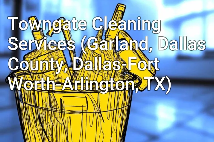 Towngate Cleaning Services (Garland, Dallas County, Dallas-Fort Worth-Arlington, TX)