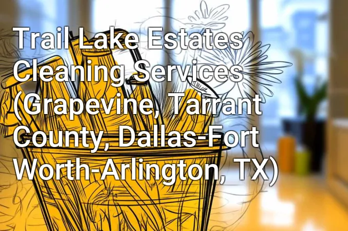 Trail Lake Estates Cleaning Services (Grapevine, Tarrant County, Dallas-Fort Worth-Arlington, TX)