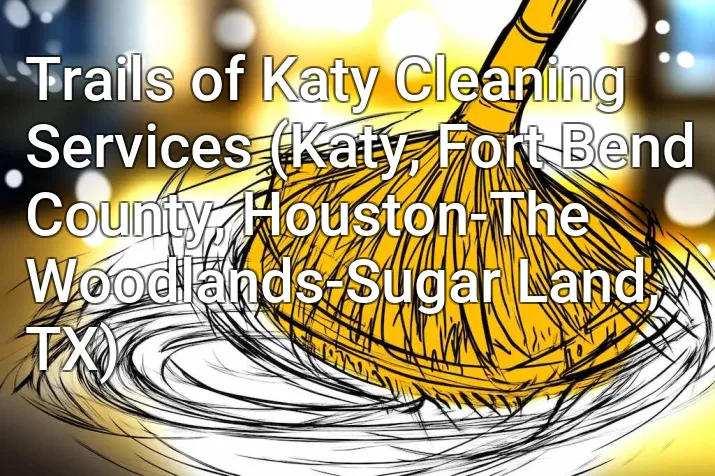 Trails of Katy Cleaning Services (Katy, Fort Bend County, Houston-The Woodlands-Sugar Land, TX)
