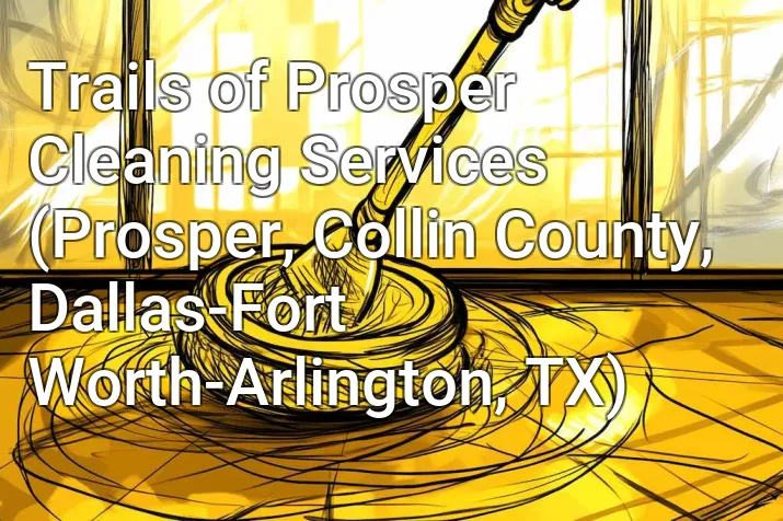 Trails of Prosper Cleaning Services (Prosper, Collin County, Dallas-Fort Worth-Arlington, TX)