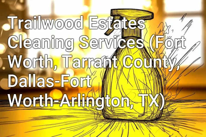 Trailwood Estates Cleaning Services (Fort Worth, Tarrant County, Dallas-Fort Worth-Arlington, TX)
