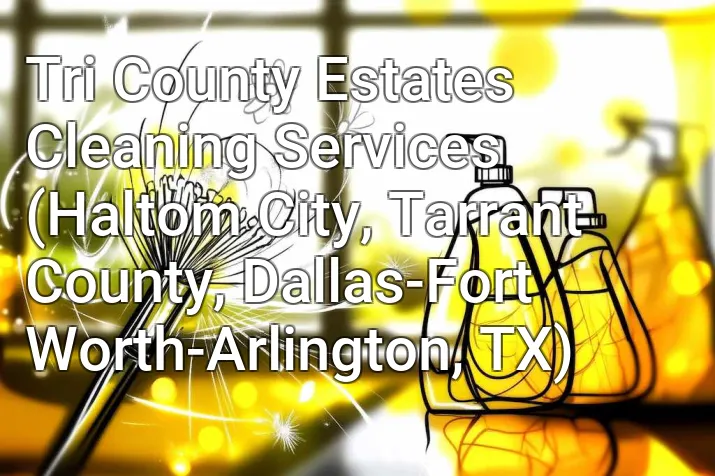 Tri County Estates Cleaning Services (Haltom City, Tarrant County, Dallas-Fort Worth-Arlington, TX)
