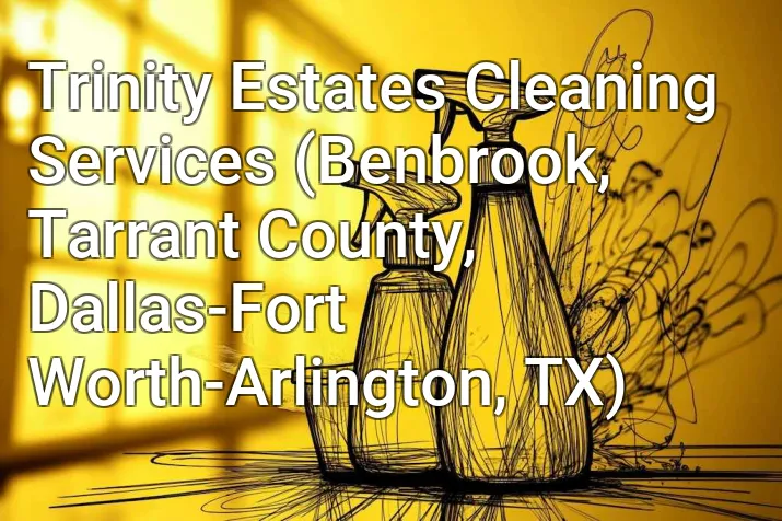 Trinity Estates Cleaning Services (Benbrook, Tarrant County, Dallas-Fort Worth-Arlington, TX)