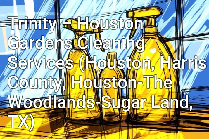 Trinity – Houston Gardens Cleaning Services (Houston, Harris County, Houston-The Woodlands-Sugar Land, TX)