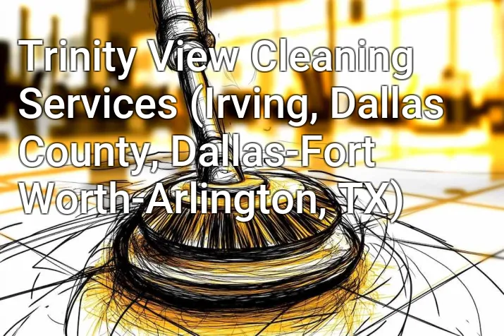 Trinity View Cleaning Services (Irving, Dallas County, Dallas-Fort Worth-Arlington, TX)