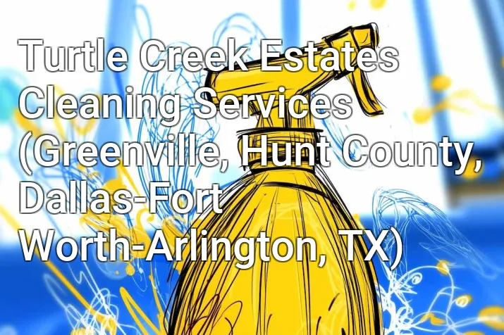 Turtle Creek Estates Cleaning Services (Greenville, Hunt County, Dallas-Fort Worth-Arlington, TX)