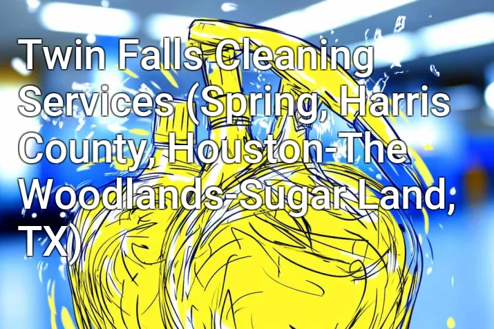 Twin Falls Cleaning Services (Spring, Harris County, Houston-The Woodlands-Sugar Land, TX)