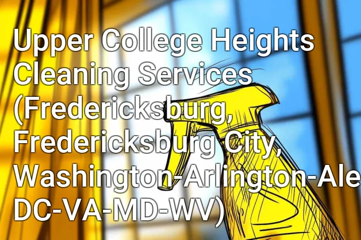 Upper College Heights Cleaning Services (Fredericksburg, Fredericksburg City, Washington-Arlington-Alexandria, DC-VA-MD-WV)