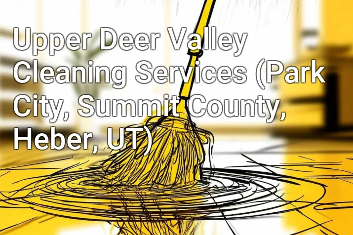 Upper Deer Valley Cleaning Services (Park City, Summit County, Heber, UT)