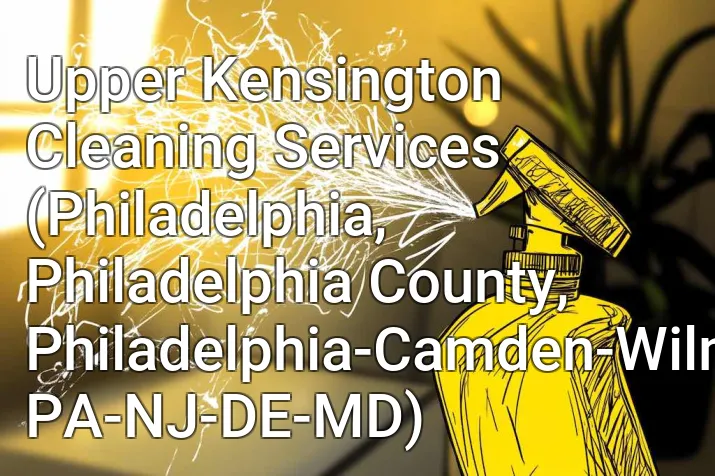 Upper Kensington Cleaning Services (Philadelphia, Philadelphia County, Philadelphia-Camden-Wilmington, PA-NJ-DE-MD)