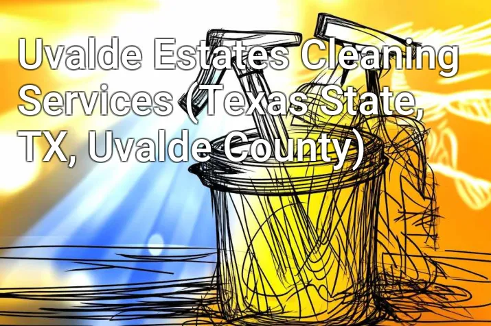 Uvalde Estates Cleaning Services (Texas State, TX, Uvalde County)