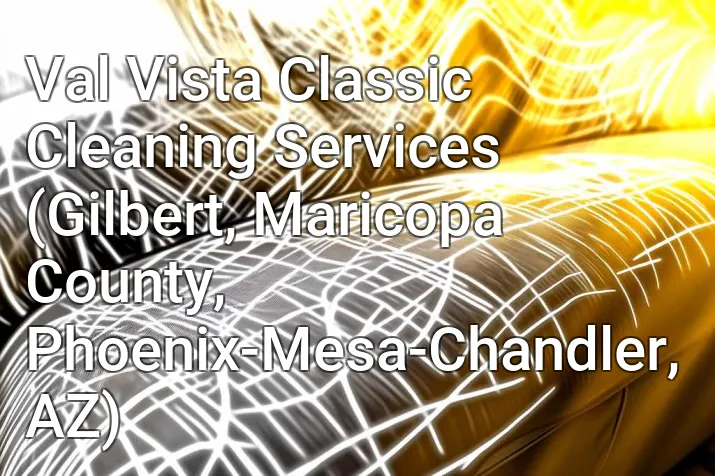 Val Vista Classic Cleaning Services (Gilbert, Maricopa County, Phoenix-Mesa-Chandler, AZ)