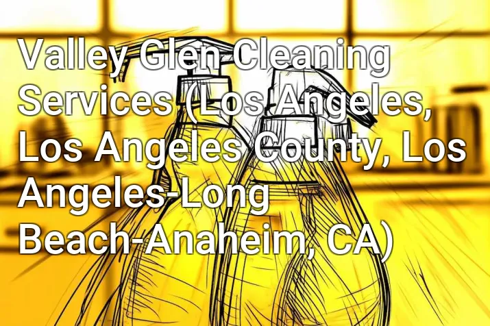 Valley Glen Cleaning Services (Los Angeles, Los Angeles County, Los Angeles-Long Beach-Anaheim, CA)