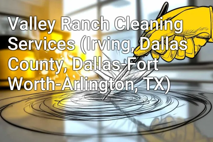 Valley Ranch Cleaning Services (Irving, Dallas County, Dallas-Fort Worth-Arlington, TX)