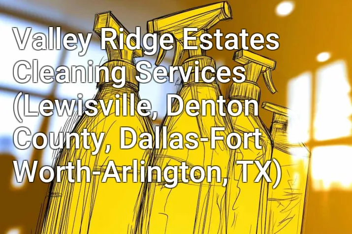 Valley Ridge Estates Cleaning Services (Lewisville, Denton County, Dallas-Fort Worth-Arlington, TX)