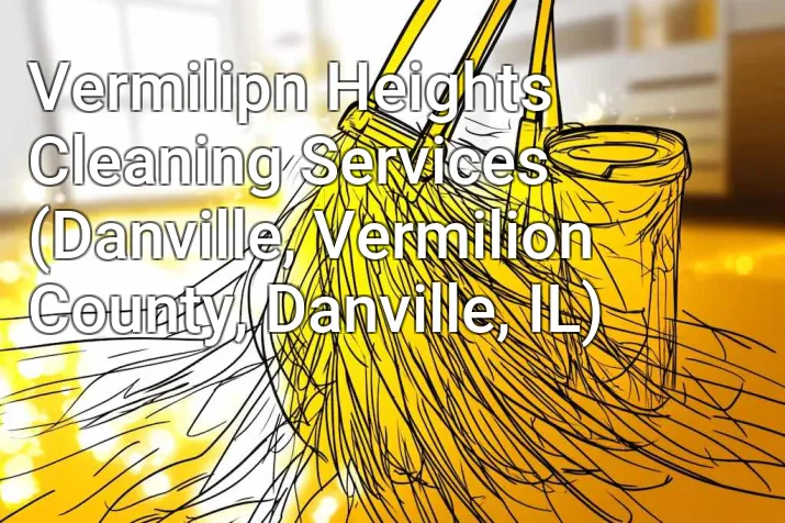 Vermilipn Heights Cleaning Services (Danville, Vermilion County, Danville, IL)