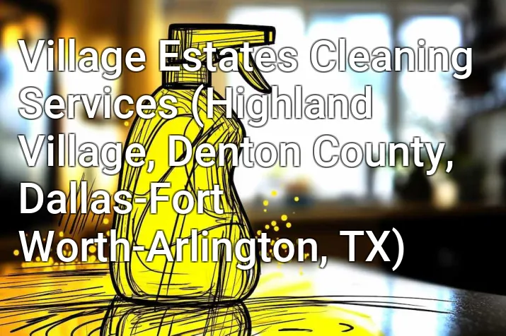 Village Estates Cleaning Services (Highland Village, Denton County, Dallas-Fort Worth-Arlington, TX)