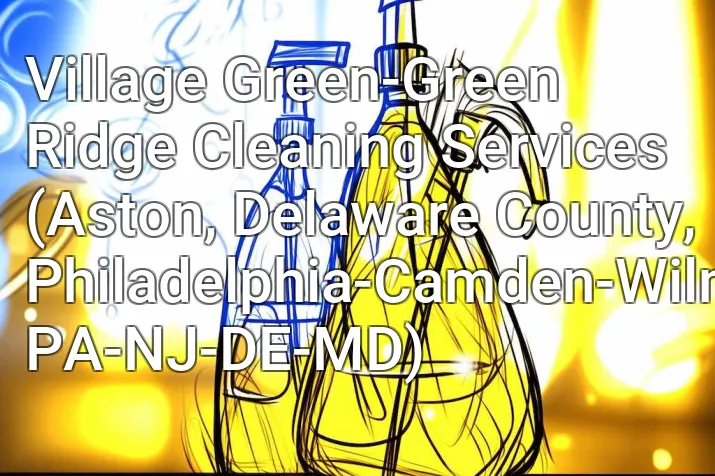 Village Green-Green Ridge Cleaning Services (Aston, Delaware County, Philadelphia-Camden-Wilmington, PA-NJ-DE-MD)