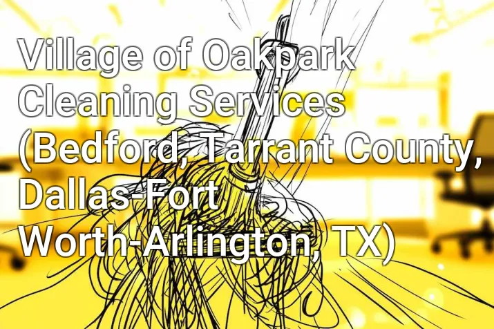 Village of Oakpark Cleaning Services (Bedford, Tarrant County, Dallas-Fort Worth-Arlington, TX)