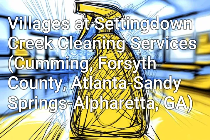 Villages at Settingdown Creek Cleaning Services (Cumming, Forsyth County, Atlanta-Sandy Springs-Alpharetta, GA)