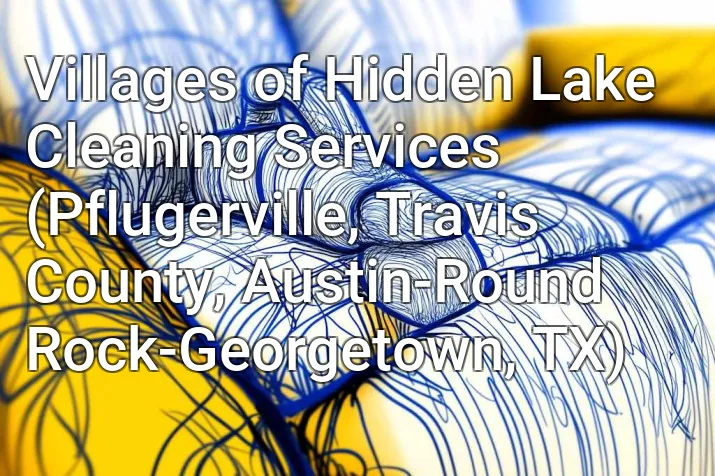 Villages of Hidden Lake Cleaning Services (Pflugerville, Travis County, Austin-Round Rock-Georgetown, TX)