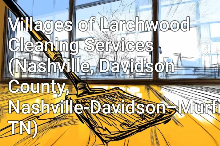 Villages of Larchwood Cleaning Services (Nashville, Davidson County, Nashville-Davidson–Murfreesboro–Franklin, TN)