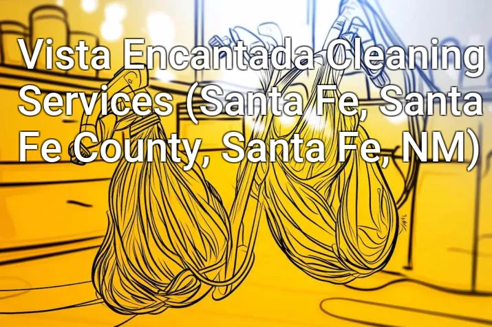 Vista Encantada Cleaning Services (Santa Fe, Santa Fe County, Santa Fe, NM)
