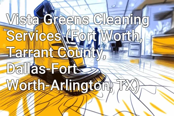 Vista Greens Cleaning Services (Fort Worth, Tarrant County, Dallas-Fort Worth-Arlington, TX)