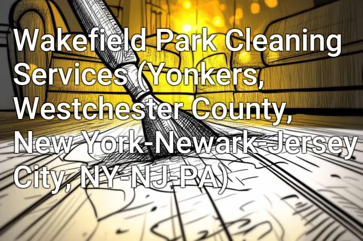 Wakefield Park Cleaning Services (Yonkers, Westchester County, New York-Newark-Jersey City, NY-NJ-PA)