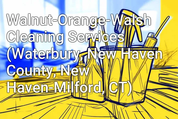 Walnut-Orange-Walsh Cleaning Services (Waterbury, New Haven County, New Haven-Milford, CT)
